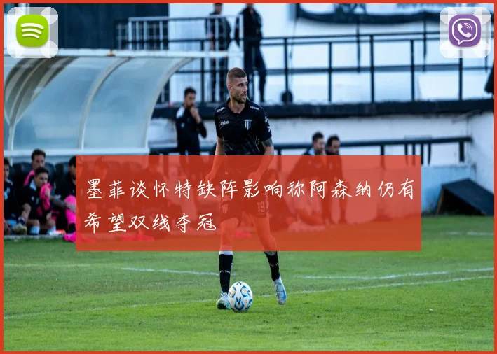 墨菲谈怀特缺阵影响称阿森纳仍有希望双线夺冠